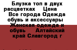 Блузка топ в двух расцветках  › Цена ­ 800 - Все города Одежда, обувь и аксессуары » Женская одежда и обувь   . Алтайский край,Славгород г.